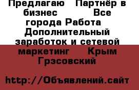 Предлагаю : Партнёр в бизнес        - Все города Работа » Дополнительный заработок и сетевой маркетинг   . Крым,Грэсовский